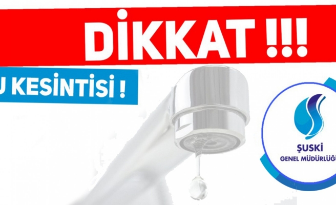 Şanlıurfa'da 3 mahallede saatlerce su kesintisi yaşanacak!